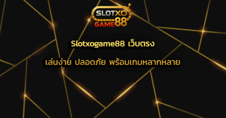 Slotxogame88 เว็บตรง เล่นง่าย ปลอดภัย พร้อมเกมหลากหลาย