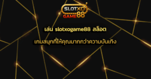 เล่น slotxogame88 สล็อต เกมสนุกที่ให้คุณมากกว่าความบันเทิง