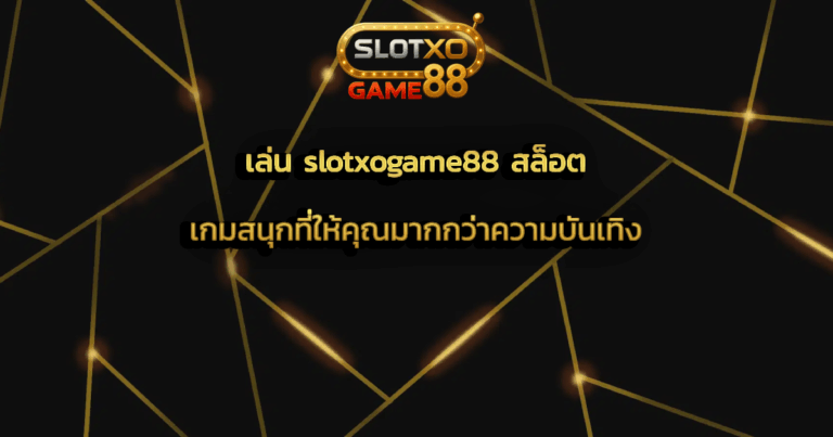 เล่น slotxogame88 สล็อต เกมสนุกที่ให้คุณมากกว่าความบันเทิง